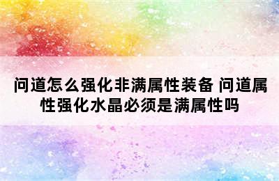 问道怎么强化非满属性装备 问道属性强化水晶必须是满属性吗